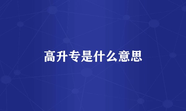 高升专是什么意思