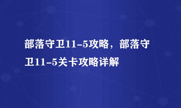 部落守卫11-5攻略,部落守卫11-5关卡攻略详解