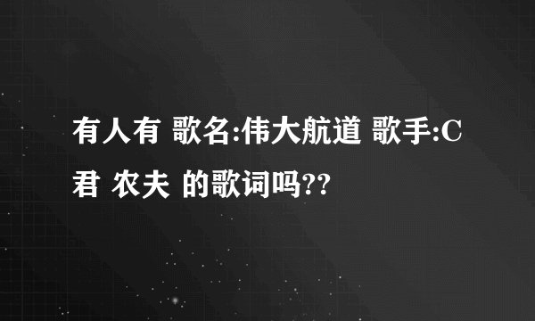 有人有 歌名:伟大航道 歌手:C君 农夫 的歌词吗??