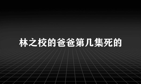 林之校的爸爸第几集死的
