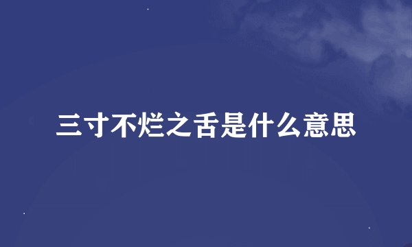 三寸不烂之舌是什么意思