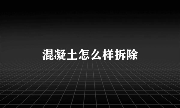 混凝土怎么样拆除