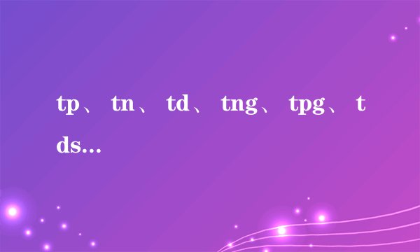 tp、 tn、 td、 tng、 tpg、 tds、 tdt是什么意思？