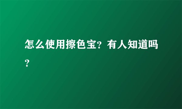 怎么使用擦色宝？有人知道吗？