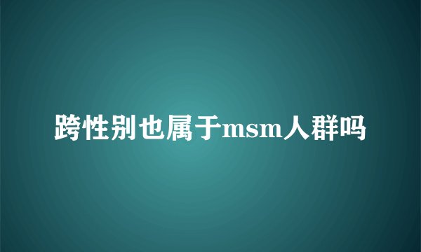 跨性别也属于msm人群吗