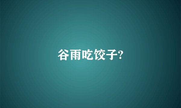 谷雨吃饺子?