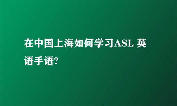在中国上海如何学习ASL 英语手语?