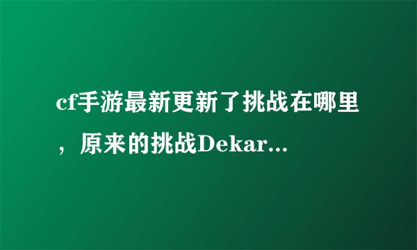 cf手游最新更新了挑战在哪里，原来的挑战Dekaron哪去了停运了么怎么出来个新挑战 搜