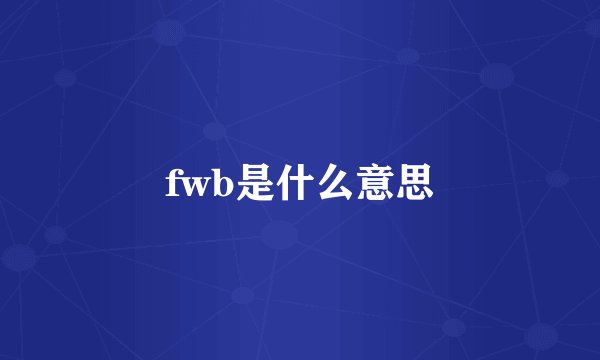 fwb是什么意思