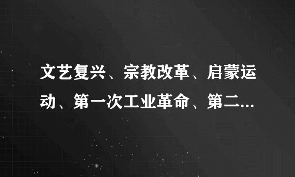 文艺复兴、宗教改革、启蒙运动、第一次工业革命、第二次工业革命起止时间到底是多少？我糊涂了！谢谢您