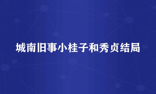 城南旧事小桂子和秀贞结局