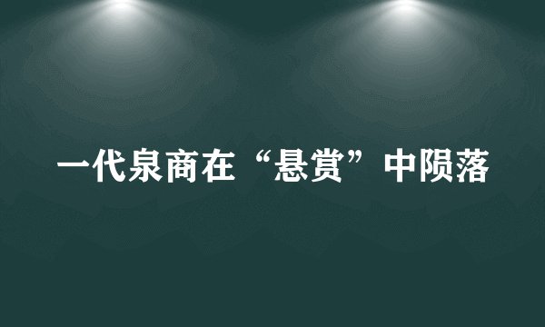 一代泉商在“悬赏”中陨落