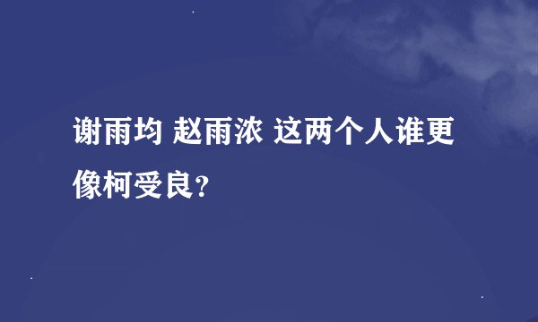 谢雨均 赵雨浓 这两个人谁更像柯受良？