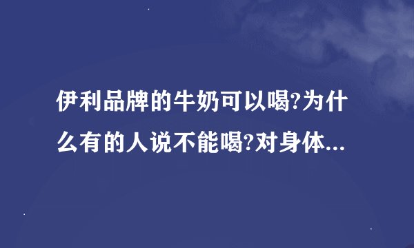 伊利品牌的牛奶可以喝?为什么有的人说不能喝?对身体有什么危害性呢?
