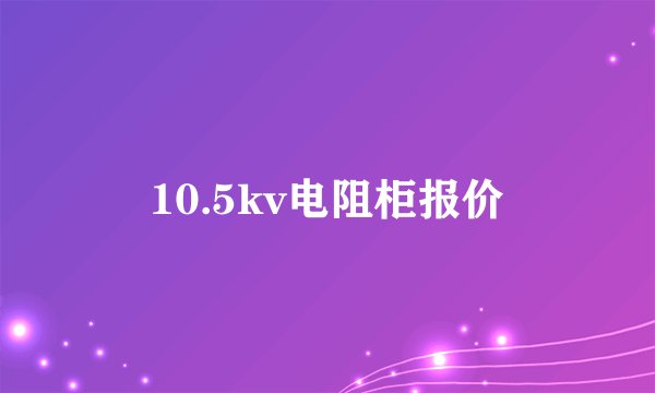 10.5kv电阻柜报价