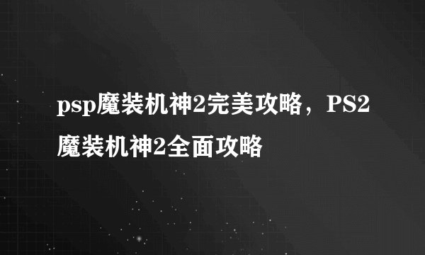 psp魔装机神2完美攻略，PS2魔装机神2全面攻略
