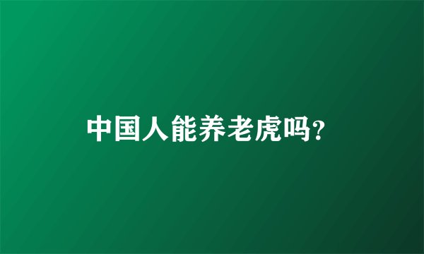 中国人能养老虎吗？
