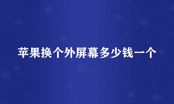 苹果换个外屏幕多少钱一个