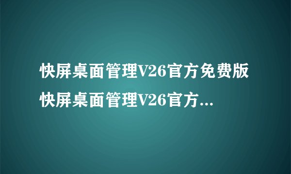 快屏桌面管理V26官方免费版快屏桌面管理V26官方免费版功能简介