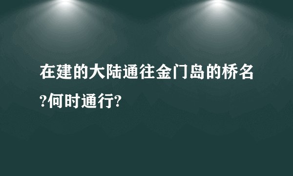 在建的大陆通往金门岛的桥名?何时通行?