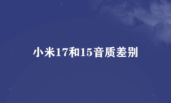小米17和15音质差别
