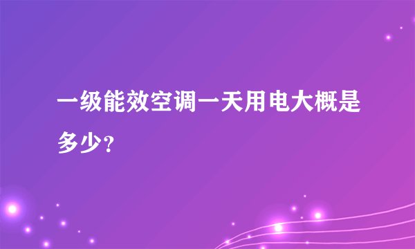 一级能效空调一天用电大概是多少？