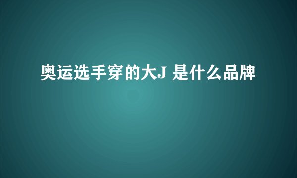 奥运选手穿的大J 是什么品牌