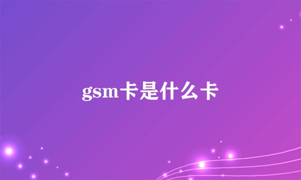 gsm卡是什么卡