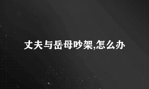 丈夫与岳母吵架,怎么办