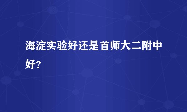 海淀实验好还是首师大二附中好？