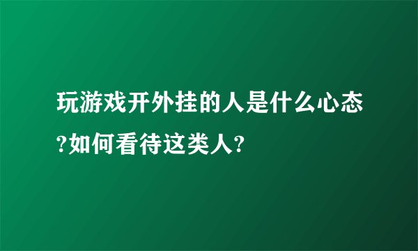 玩游戏开外挂的人是什么心态?如何看待这类人?