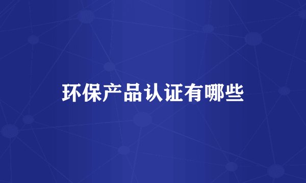 环保产品认证有哪些