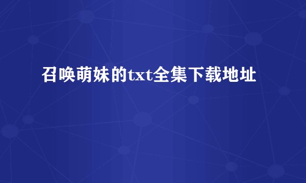 召唤萌妹的txt全集下载地址