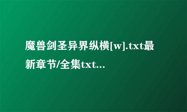魔兽剑圣异界纵横[w].txt最新章节/全集txt免费下载