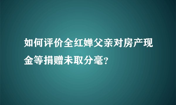 如何评价全红婵父亲对房产现金等捐赠未取分毫？