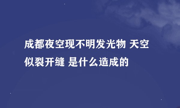 成都夜空现不明发光物 天空似裂开缝 是什么造成的
