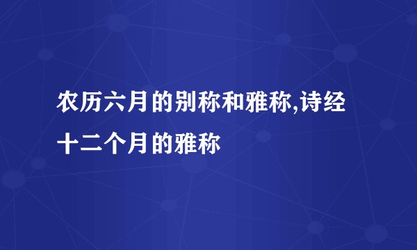 农历六月的别称和雅称,诗经十二个月的雅称