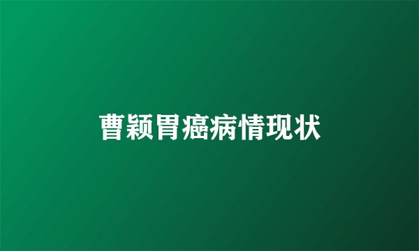 曹颖胃癌病情现状