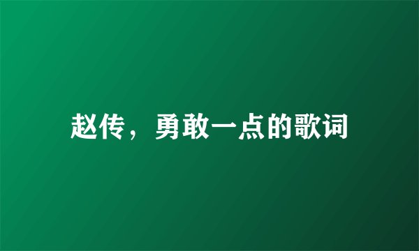 赵传，勇敢一点的歌词