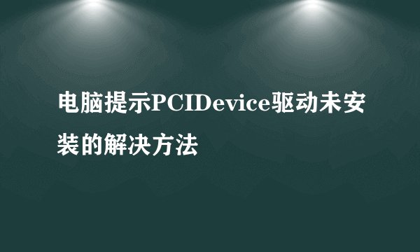 电脑提示PCIDevice驱动未安装的解决方法