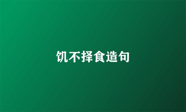 饥不择食造句