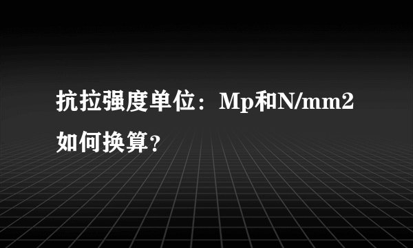抗拉强度单位：Mp和N/mm2如何换算？