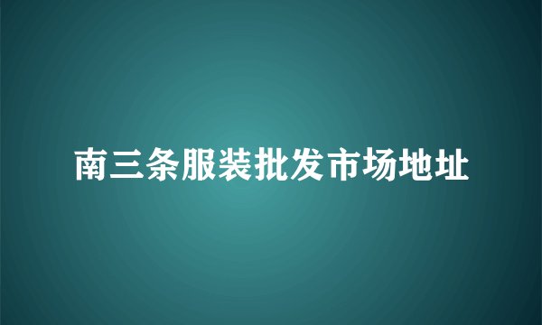 南三条服装批发市场地址
