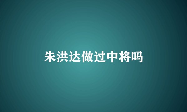 朱洪达做过中将吗