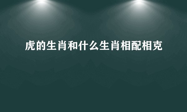 虎的生肖和什么生肖相配相克