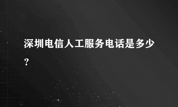 深圳电信人工服务电话是多少？