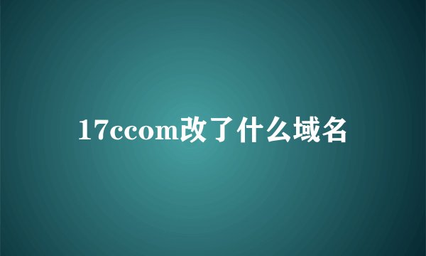 17ccom改了什么域名
