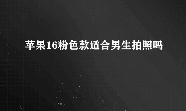 苹果16粉色款适合男生拍照吗