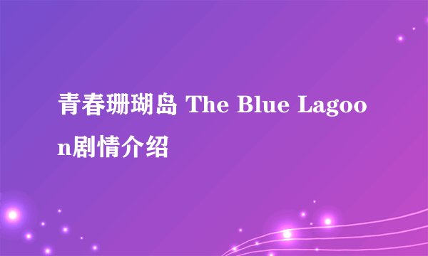 青春珊瑚岛 The Blue Lagoon剧情介绍
