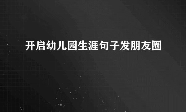 开启幼儿园生涯句子发朋友圈